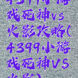 4399小游戏死神vs火影攻略(4399小游戏死神VS火影)