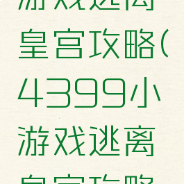 4399小游戏逃离皇宫攻略(4399小游戏逃离皇宫攻略大全)