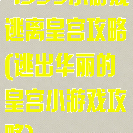 4399小游戏逃离皇宫攻略(逃出华丽的皇宫小游戏攻略)