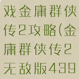 4399小游戏金庸群侠传2攻略(金庸群侠传2无敌版4399)