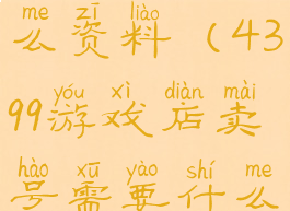 4399游戏店卖号需要什么资料(4399游戏店卖号需要什么资料和手续)