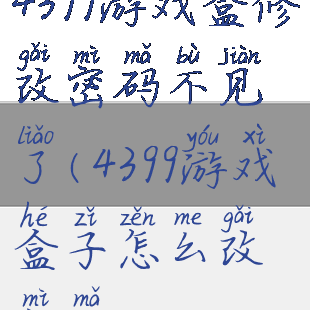 4399游戏盒修改密码不见了(4399游戏盒子怎么改密码)