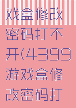 4399游戏盒修改密码打不开(4399游戏盒修改密码打不开了)