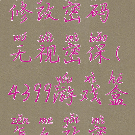 4399游戏盒修改密码无视密保(4399游戏盒怎么改密码修改)