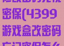 4399游戏盒修改密码无视密保(4399游戏盒改密码忘记密保怎么办)