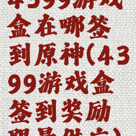 4399游戏盒在哪签到原神(4399游戏盒签到奖励限量供应)