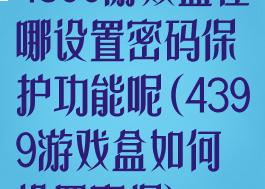 4399游戏盒在哪设置密码保护功能呢(4399游戏盒如何设置密保)