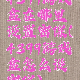4399游戏盒在哪里设置密保(4399游戏盒怎么设密保)