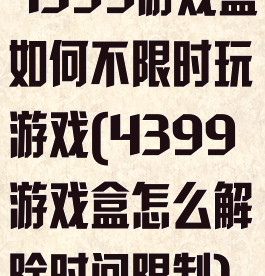 4399游戏盒如何不限时玩游戏(4399游戏盒怎么解除时间限制)