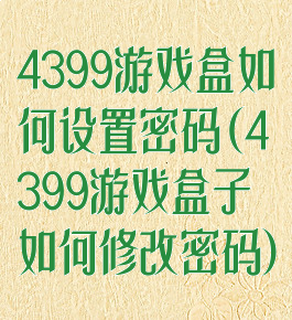 4399游戏盒如何设置密码(4399游戏盒子如何修改密码)
