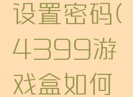 4399游戏盒如何设置密码(4399游戏盒如何设置密码保护)