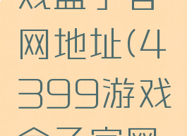 4399游戏盒子官网地址(4399游戏盒子官网地址查询)