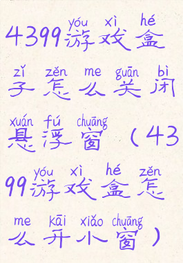 4399游戏盒子怎么关闭悬浮窗(4399游戏盒怎么开小窗)