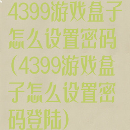 4399游戏盒子怎么设置密码(4399游戏盒子怎么设置密码登陆)