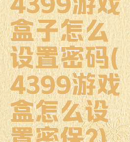 4399游戏盒子怎么设置密码(4399游戏盒怎么设置密保?)