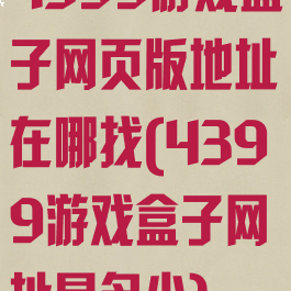 4399游戏盒子网页版地址在哪找(4399游戏盒子网址是多少)