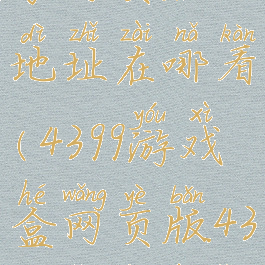 4399游戏盒子网页版地址在哪看(4399游戏盒网页版4399小游戏网页版)