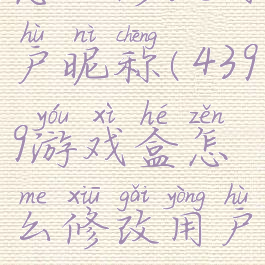 4399游戏盒怎么修改用户昵称(4399游戏盒怎么修改用户昵称和名字)