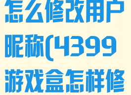4399游戏盒怎么修改用户昵称(4399游戏盒怎样修改账号)