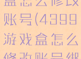 4399游戏盒怎么修改账号(4399游戏盒怎么修改账号绑定)