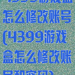 4399游戏盒怎么修改账号(4399游戏盒怎么修改账号和密码)