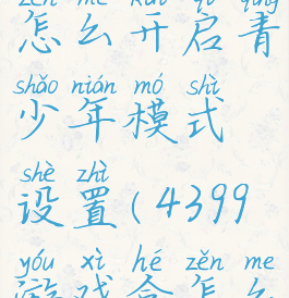 4399游戏盒怎么开启青少年模式设置(4399游戏盒怎么弄)