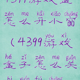 4399游戏盒怎么开小窗(4399游戏盒子怎么关闭悬浮窗)