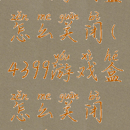 4399游戏盒怎么关闭(4399游戏盒怎么关闭游戏时长)