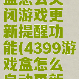 4399游戏盒怎么关闭游戏更新提醒功能(4399游戏盒怎么自动更新游戏)