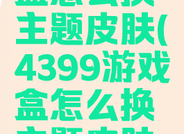 4399游戏盒怎么换主题皮肤(4399游戏盒怎么换主题皮肤软件)
