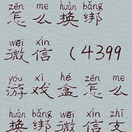 4399游戏盒怎么换绑微信(4399游戏盒怎么换绑微信支付)