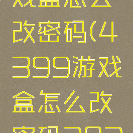 4399游戏盒怎么改密码(4399游戏盒怎么改密码2022)