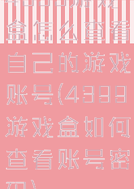 4399游戏盒怎么查看自己的游戏账号(4399游戏盒如何查看账号密码)