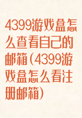 4399游戏盒怎么查看自己的邮箱(4399游戏盒怎么看注册邮箱)