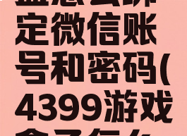 4399游戏盒怎么绑定微信账号和密码(4399游戏盒子怎么解绑微信)