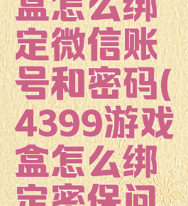 4399游戏盒怎么绑定微信账号和密码(4399游戏盒怎么绑定密保问题)