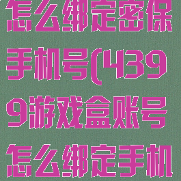 4399游戏盒怎么绑定密保手机号(4399游戏盒账号怎么绑定手机)