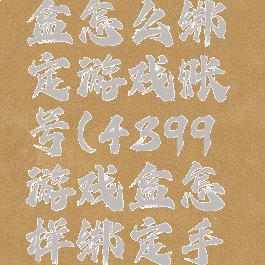 4399游戏盒怎么绑定游戏账号(4399游戏盒怎样绑定手机号)