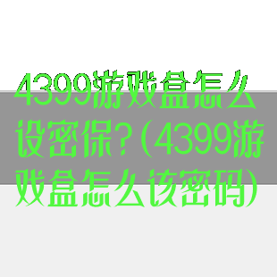 4399游戏盒怎么设密保?(4399游戏盒怎么该密码)
