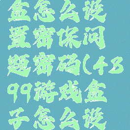 4399游戏盒怎么设置密保问题密码(4399游戏盒子怎么设置密码)
