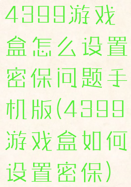4399游戏盒怎么设置密保问题手机版(4399游戏盒如何设置密保)