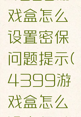 4399游戏盒怎么设置密保问题提示(4399游戏盒怎么设密保?)