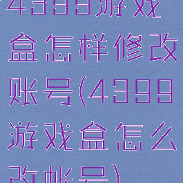 4399游戏盒怎样修改账号(4399游戏盒怎么改帐号)