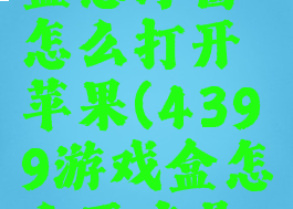 4399游戏盒悬浮窗怎么打开苹果(4399游戏盒怎么开启悬浮窗)