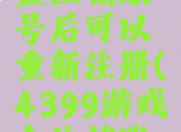 4399游戏盒注销账号后可以重新注册(4399游戏盒注销账号网址)