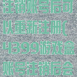 4399游戏盒注销账号后可以重新注册(4399游戏盒账号注销后会怎样)