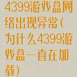 4399游戏盒网络出现异常(为什么4399游戏盒一直在加载)