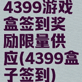 4399游戏盒签到奖励限量供应(4399盒子签到)