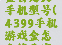 4399游戏盒自定义手机型号(4399手机游戏盒怎么修改密码)