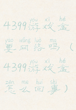 4399游戏盒要网络吗(4399游戏盒怎么回事)